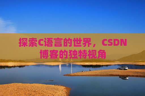探索C语言的世界,CSDN博客的独特视角 探索C语言的世界,CSDN博客的独特视角